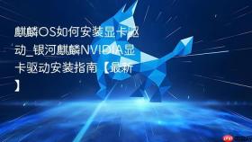 麒麟OS如何安装显卡驱动_银河麒麟NVIDIA显卡驱动安装指南【最新】