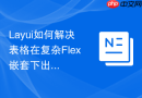 Layui如何解决表格在复杂Flex嵌套下出现的横向滚动条