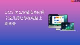 uos 怎么安装安卓应用？这几招让你在电脑上刷抖音