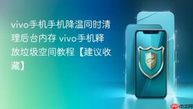 vivo手机手机降温同时清理后台内存 vivo手机释放垃圾空间教程【建议收藏】
