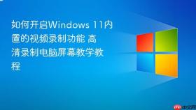 如何开启windows 11内置的视频录制功能 高清录制电脑屏幕教学教程