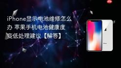 iPhone显示电池维修怎么办 苹果手机电池健康度变低处理建议【解答】
