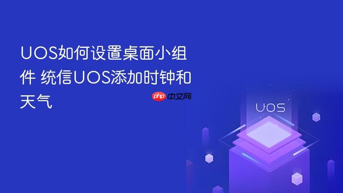 uos如何设置桌面小组件 统信uos添加时钟和天气