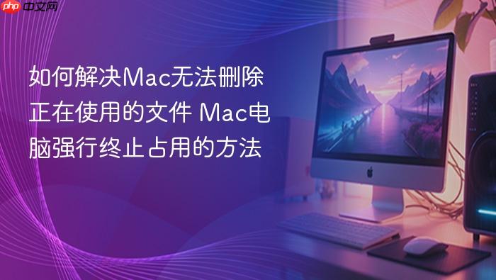 如何解决mac无法删除正在使用的文件 mac电脑强行终止占用的方法