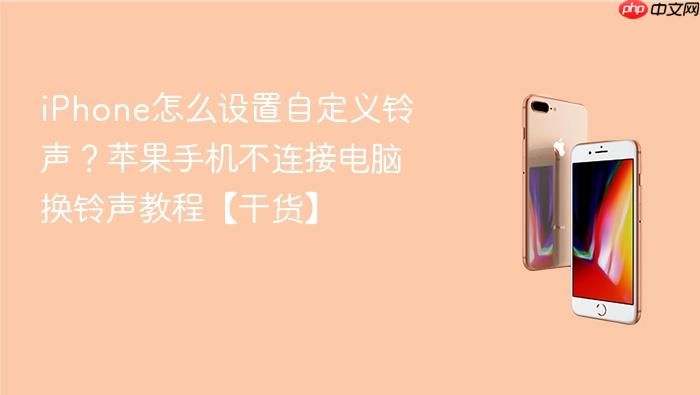 iphone怎么设置自定义铃声?苹果手机不连接电脑换铃声教程【干货】