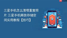 三星手机怎么清理重复照片 三星手机释放存储空间实用教程【技巧】