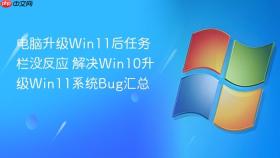 电脑升级Win11后任务栏没反应 解决Win10升级Win11系统Bug汇总