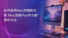 如何使用Mac的随航功能 Mac连接iPad作为副屏的方法