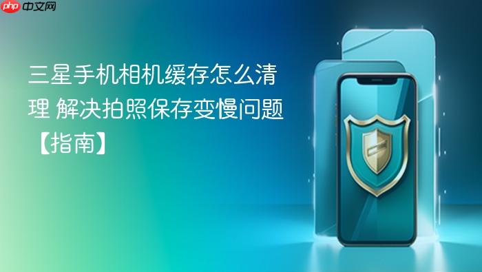 三星手机相机缓存怎么清理 解决拍照保存变慢问题【指南】