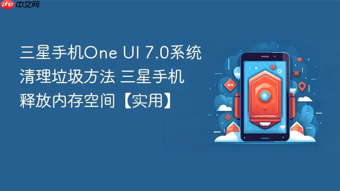 三星手机one ui 7.0系统清理垃圾方法 三星手机释放内存空间【实用】