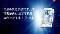 三星手机维护模式怎么清理系统缓存 三星手机释放内存空间技巧【技巧】