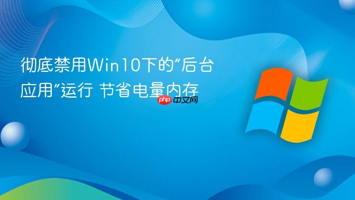 彻底禁用win10下的“后台应用”运行 节省电量内存