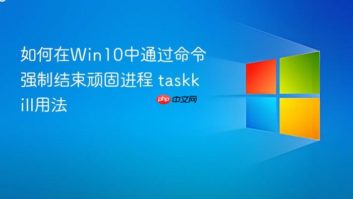如何在win10中通过命令强制结束顽固进程 taskkill用法