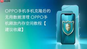 oppo手机手机克隆后的无用数据清理 oppo手机释放内存空间教程【建议收藏】