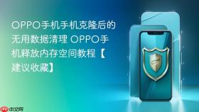 OPPO手机手机克隆后的无用数据清理 OPPO手机释放内存空间教程【建议收藏】