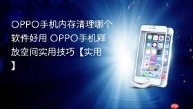 OPPO手机内存清理哪个软件好用 OPPO手机释放空间实用技巧【实用】