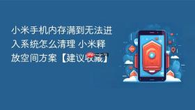 小米手机内存满到无法进入系统怎么清理 小米释放空间方案【建议收藏】