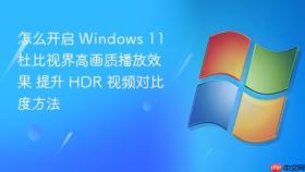怎么开启 Windows 11 杜比视界高画质播放效果 提升 HDR 视频对比度方法
