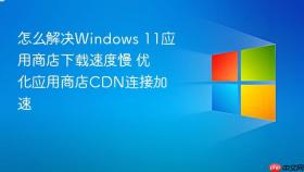 怎么解决windows 11应用商店下载速度慢 优化应用商店cdn连接加速