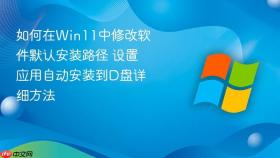 如何在win11中修改软件默认安装路径 设置应用自动安装到d盘详细方法
