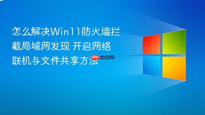 怎么解决win11防火墙拦截局域网发现 开启网络联机与文件共享方法