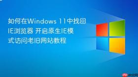 如何在Windows 11中找回IE浏览器 开启原生IE模式访问老旧网站教程