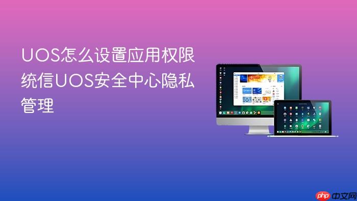 uos怎么设置应用权限 统信uos安全中心隐私管理