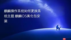 麒麟操作系统如何更换系统主题 麒麟OS美化包安装
