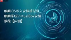 麒麟OS怎么安装虚拟机_麒麟系统VirtualBox安装教程【实测】