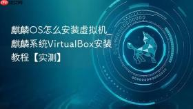 麒麟OS怎么安装虚拟机_麒麟系统VirtualBox安装教程【实测】