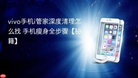 vivo手机i管家深度清理怎么找 手机瘦身全步骤【秘籍】