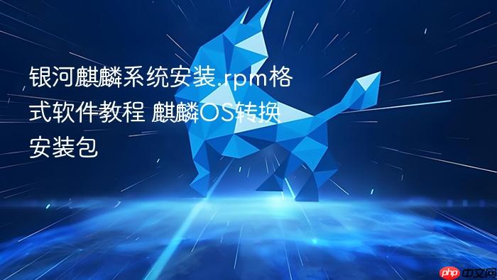 银河麒麟系统安装.rpm格式软件教程 麒麟os转换安装包