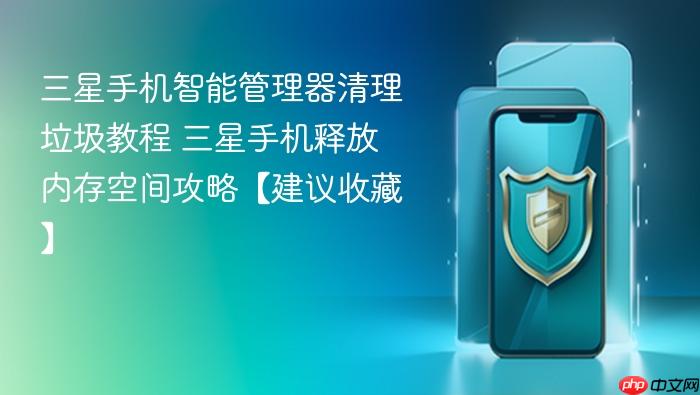 三星手机智能管理器清理垃圾教程 三星手机释放内存空间攻略【建议收藏】