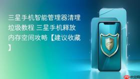 三星手机智能管理器清理垃圾教程 三星手机释放内存空间攻略【建议收藏】