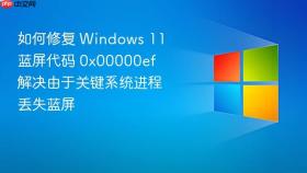 如何修复 windows 11 蓝屏代码 0x00000ef 解决由于关键系统进程丢失蓝屏
