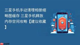 三星手机手动清理相册缩略图缓存 三星手机释放内存空间攻略【建议收藏】