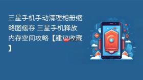 三星手机手动清理相册缩略图缓存 三星手机释放内存空间攻略【建议收藏】