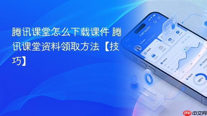 腾讯课堂怎么下载课件 腾讯课堂资料领取方法【技巧】