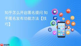 知乎怎么开启匿名提问 知乎匿名发布功能方法【技巧】