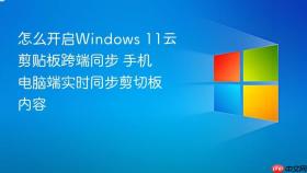 怎么开启windows 11云剪贴板跨端同步 手机电脑端实时同步剪切板内容