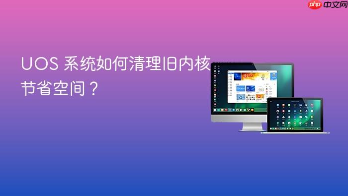 uos 系统如何清理旧内核节省空间?