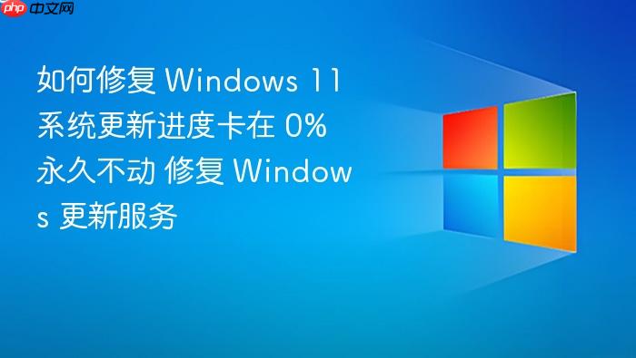如何修复 windows 11 系统更新进度卡在 0% 永久不动 修复 windows 更新服务