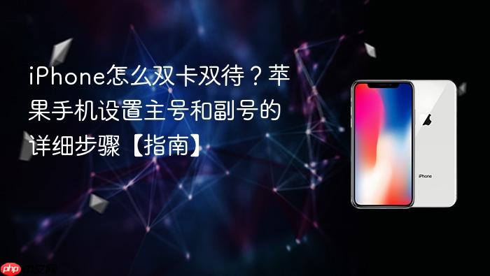 iphone怎么双卡双待？苹果手机设置主号和副号的详细步骤【指南】