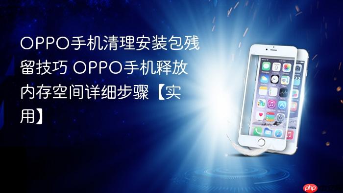 oppo手机清理安装包残留技巧 oppo手机释放内存空间详细步骤【实用】