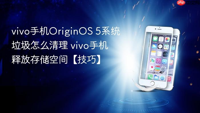vivo手机originos 5系统垃圾怎么清理 vivo手机释放存储空间【技巧】