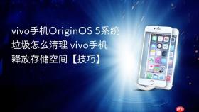 vivo手机OriginOS 5系统垃圾怎么清理 vivo手机释放存储空间【技巧】