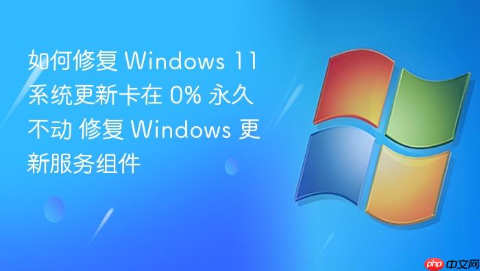 如何修复 windows 11 系统更新卡在 0% 永久不动 修复 windows 更新服务组件