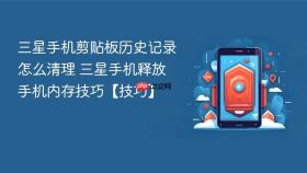 三星手机剪贴板历史记录怎么清理 三星手机释放手机内存技巧【技巧】