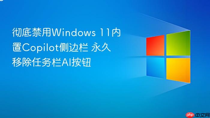 彻底禁用windows 11内置copilot侧边栏 永久移除任务栏ai按钮