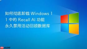 如何彻底卸载 windows 11 中的 recall ai 功能 永久禁用活动回顾数据库